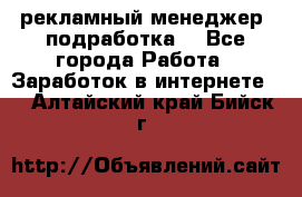 рекламный менеджер (подработка) - Все города Работа » Заработок в интернете   . Алтайский край,Бийск г.